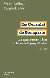 Le Consulat de Bonaparte  - La fabrique de l'Etat et la société propriétaire 1799-1804