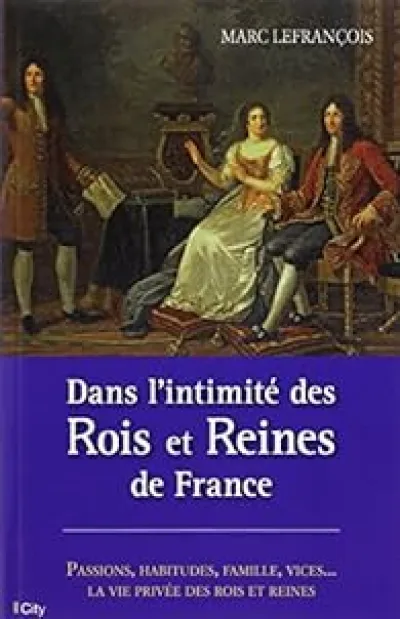 Dans l'intimité des Rois et Reines de France