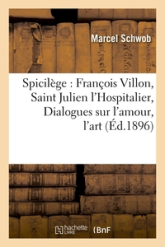 Spicilège : François Villon, Saint Julien l'Hospitalier, Dialogues sur l'amour, l'art (Éd.1896)