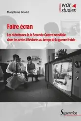 Faire écran: Les réécritures de la Seconde Guerre mondiale dans les séries télévisées au temps de la guerre froide