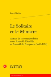 Le Solitaire et le Ministre: Autour de la correspondance entre Arnauld d'Andilly et Arnauld de Pomponne