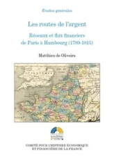 LES ROUTES DE L'ARGENT - RÉSEAUX ET FLUX FINANCIERS DE PARIS À HAMBOURG (1789-18