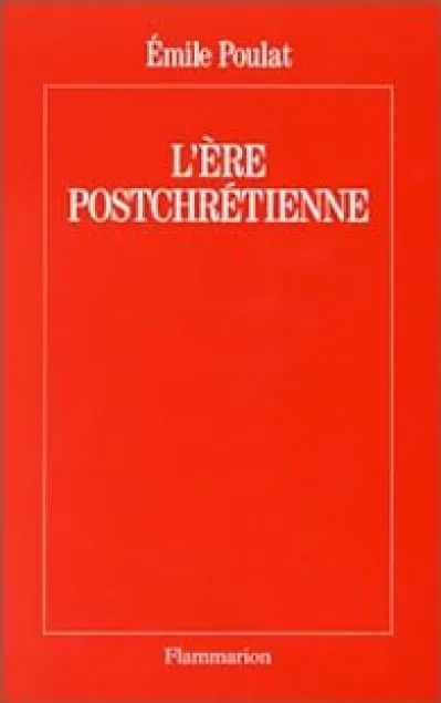 L'Ere postchrétienne : Un monde sorti de Dieu