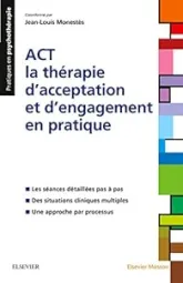 ACT - la thérapie d'acceptation et d'engagement en pratique: Les séances détaillées pas à pas ; Des situations cliniques multiples ; Une approche par processus