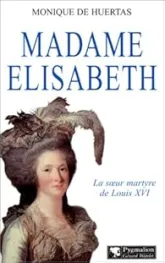 Madame Elisabeth : La soeur martyre de Louis XVI