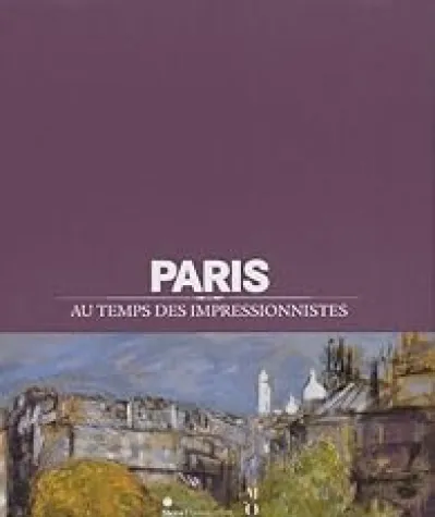 Paris au temps des impressionnistes : 1848-1914