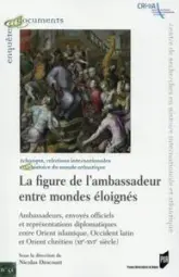 La figure de l'ambassadeur entre mondes éloignés : Ambassades, envoyés officiels et représentations diplomatiques entre Orient islamique, Occident latin et Orient chrétien (XIe-XVIe siècle)