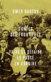 Contes des frontières. Faire et défaire le passé en Ukraine: Faire et défaire le passé en Ukraine