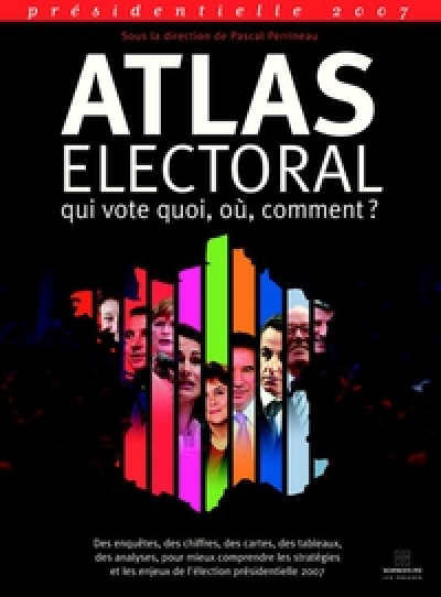 Présidentielle 2007. Atlas électoral, qui vote quoi, ou, comment ?