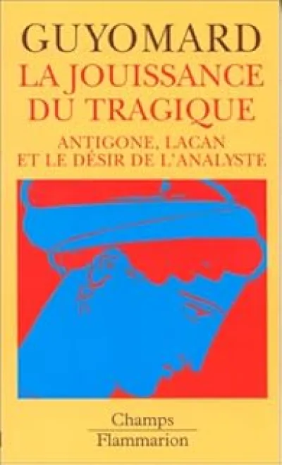 LA JOUISSANCE DU TRAGIQUE - ANTIGONE, LACAN ET LE DESIR DE L'ANALYSTE