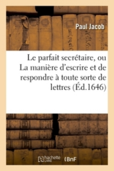 Le parfait secrétaire, ou La manière d'escrire et de respondre à toute sorte de lettres