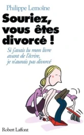 Souriez, vous êtes divorcés : si j'avais lu mon livre avant de l'écrire, j'aurais pas divorcé