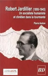 Robert Jardillier (1890-1945) : Un socialiste humaniste et chrétien dans la tourmente