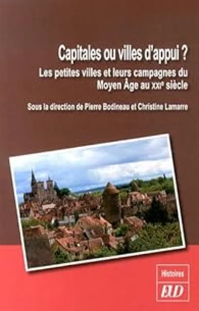 Capitales ou villes d'appui ? : Les petites villes et leurs campagnes du Moyen Âge au XXIe siècle