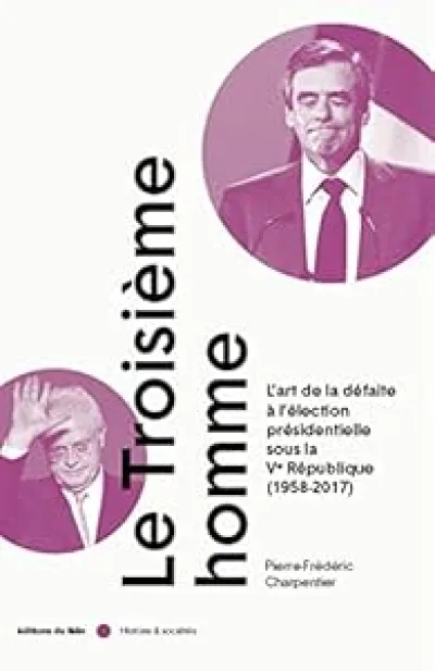 Le troisième homme : L'art de la défaite à l'élection présidentielle sous la Ve République (1958-2017)