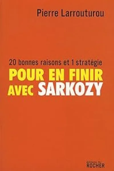 Pour en finir avec Sarkozy. 20 bonnes raisons et 1 stratégie