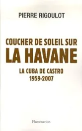 Coucher de soleil sur La Havane. La Cuba de Castro, 1959-2007