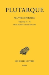 uvres morales. Tome XV, 3e partie : Traités 73, 74, 75: Traités contre Épicure