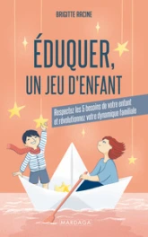 Éduquer, un jeu d'enfant: Respectez les 5 besoins de votre enfant et révolutionnez votre dynamique familiale