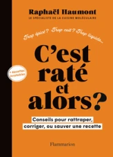 C'est raté, et alors ?: Conseils pour rattraper, corriger ou sauver votre recette