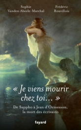 Je viens mourir chez toi: De Sappho à Jean d'Ormesson, les morts d'écrivains