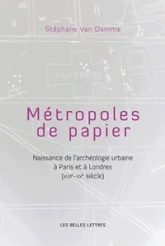 Métropoles de papier : Naissance de l'archéologie urbaine à Paris et à Londres (XVIIe-XXe siècle)