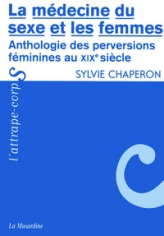 La médecine du sexe et les femmes : Anthologie des perversions féminines au XIXe siècle