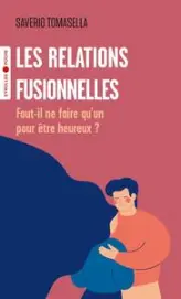 Les relations fusionnelles: Faut-il ne faire qu'un pour être heureux ?