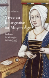 Vivre en bourgeoise au Moyen Age : Les leçons du Mesnagier de Paris