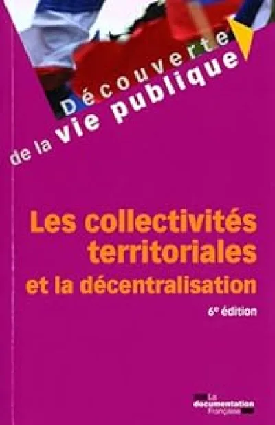 Les collectivités territoriales et la décentralisation. 6ème édition